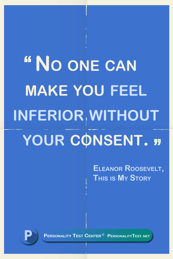 No one can make you feel inferior without your consent. - Eleanor Roosevelt, This is My Story